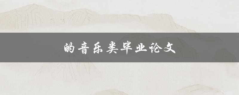 音乐类毕业论文(如何选择合适的研究主题)