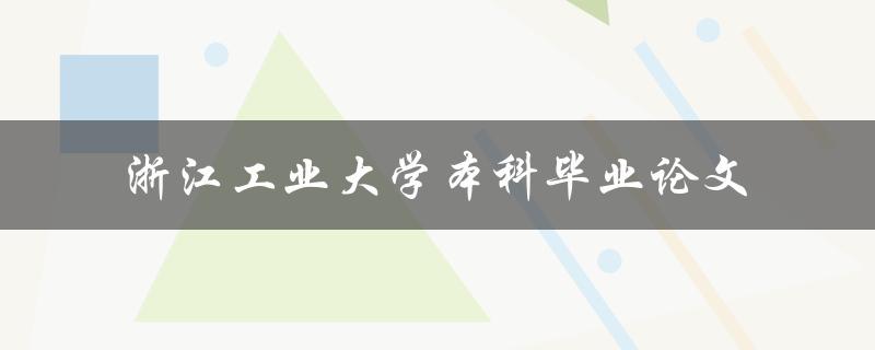 你知道如何撰写浙江工业大学本科毕业论文吗