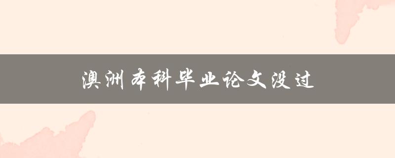 澳洲本科毕业论文没过(如何应对和解决未通过的情况)