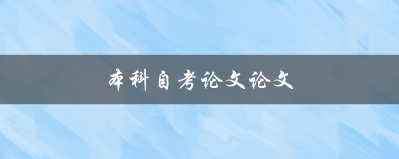 本科自考论文论文(如何写出高质量的论文)