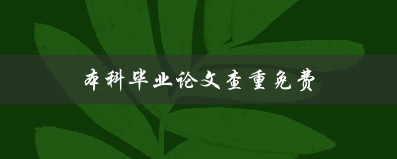 本科毕业论文查重免费(哪些免费查重软件值得使用？)