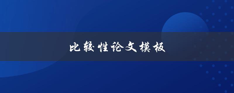 比较性论文模板(如何写出精彩的比较性论文)