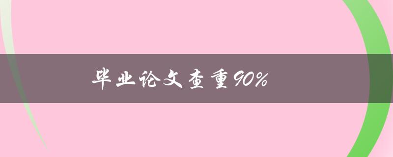 毕业论文查重90%(如何有效降低相似度)