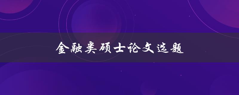 金融类硕士论文选题(如何选择适合自己的研究方向)