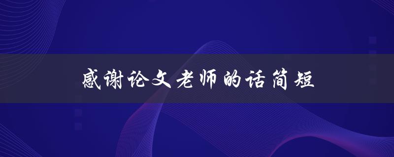 感谢论文老师的话简短(如何表达对老师的感激之情)