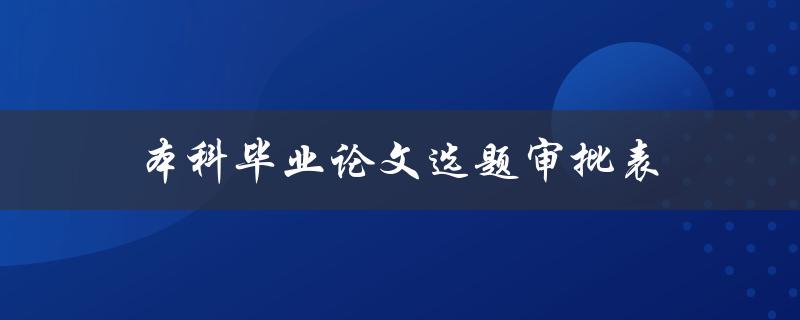 本科毕业论文选题审批表(如何填写及注意事项)