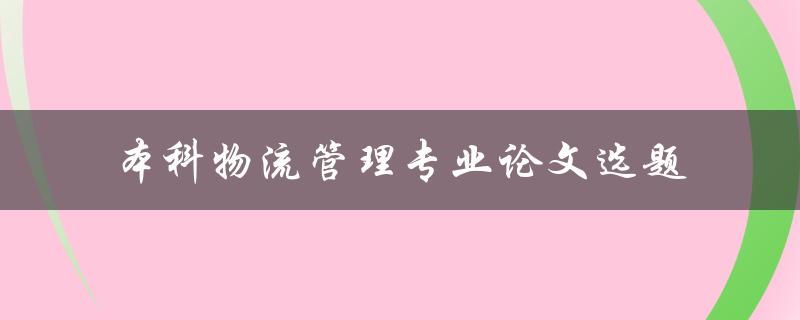 在本科物流管理专业中，有哪些适合做论文选题的主题