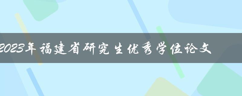 哪些研究生论文将被评为2023年福建省优秀学位论文