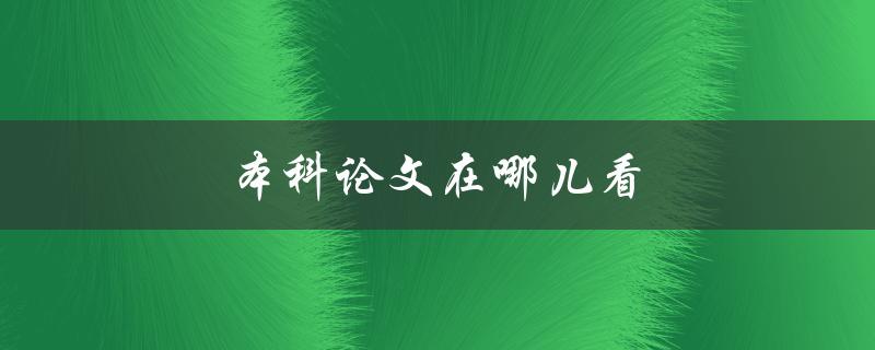 本科论文在哪儿看(全网资源大揭秘)