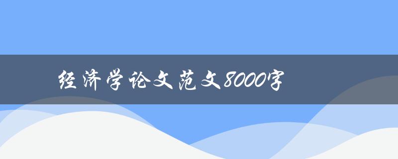 经济学论文范文8000字(如何写出高质量的经济学论文)