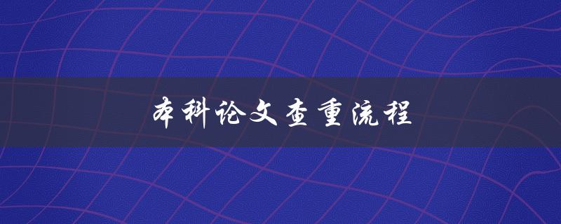 本科论文查重流程(如何进行有效的查重工作)