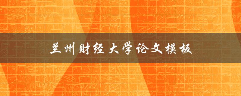 兰州财经大学论文模板(如何使用及下载)