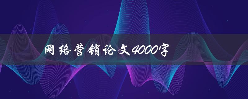 网络营销论文4000字(如何撰写高质量的研究论文)