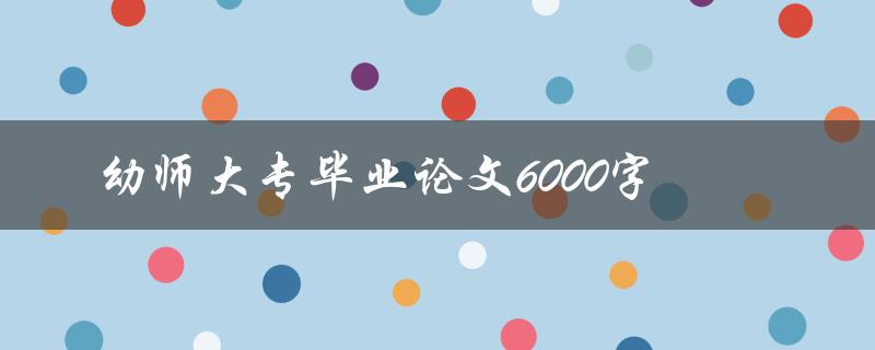 幼师大专毕业论文6000字