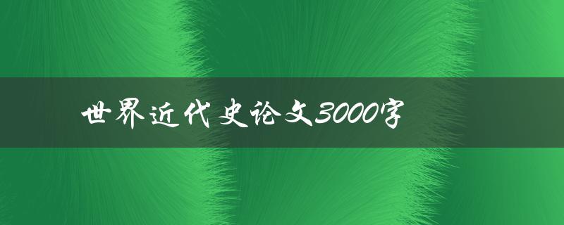 世界近代史论文3000字(如何撰写高质量的论文)