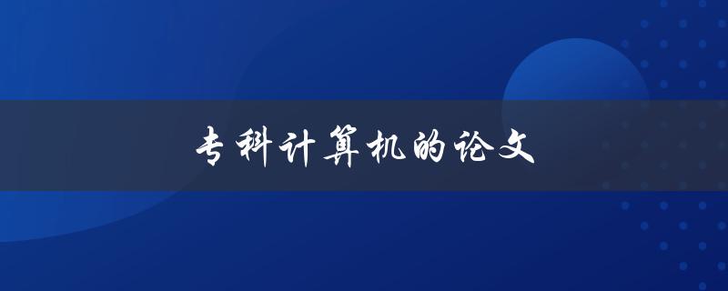 专科计算机的论文(如何写出高质量的论文)