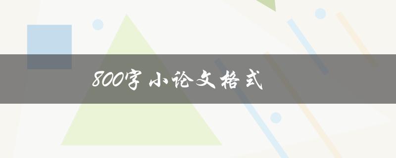 800字小论文格式(应该如何排版和撰写)