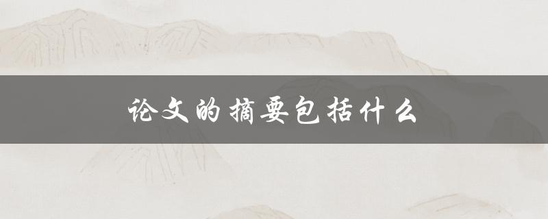 论文的摘要包括什么(有哪些必要的要素)