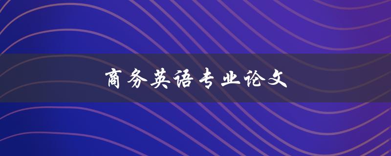 商务英语专业论文(如何写出高质量的研究论文)