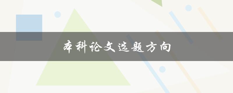 本科论文选题方向(如何选择适合自己的研究课题)