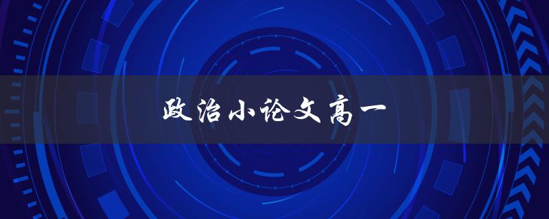 政治小论文高一(如何写好一篇高中政治小论文)