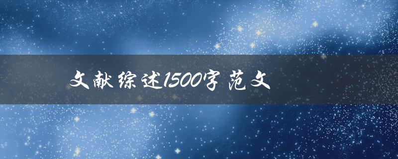 文献综述1500字范文(如何撰写高质量的文献综述)