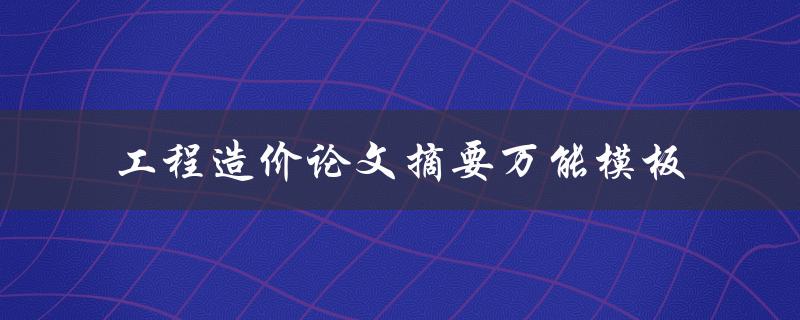 如何使用工程造价论文摘要万能模板