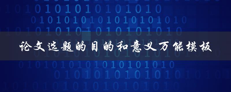 如何确定论文选题的目的和意义？——一个万能模板