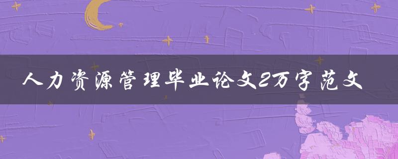 人力资源管理毕业论文2万字范文