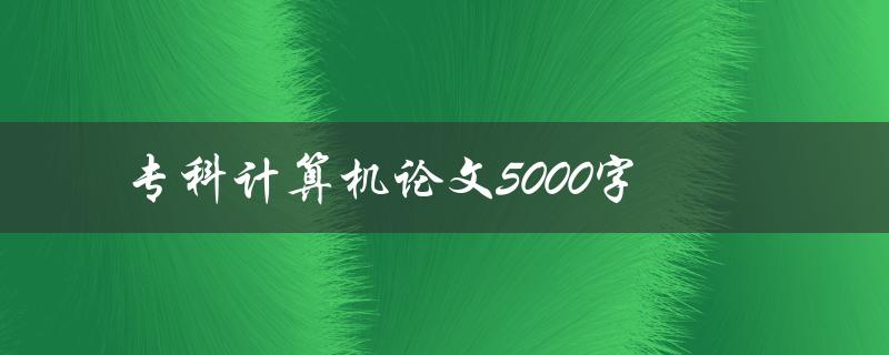 专科计算机论文5000字如何写