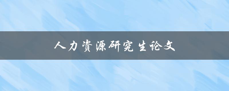 人力资源研究生论文(如何选题、写作与答辩技巧)