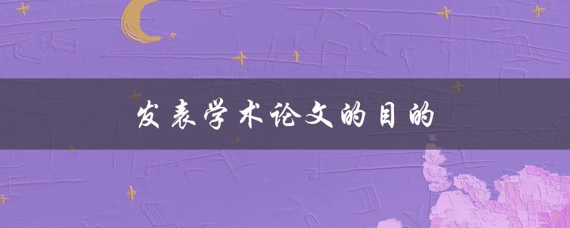 发表学术论文的目的(为什么重要且必要？)