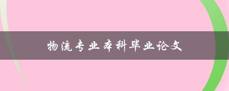 物流专业本科毕业论文如何选好研究课题