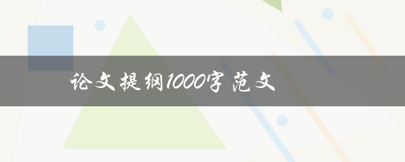 论文提纲1000字范文(如何撰写一个完整的提纲)