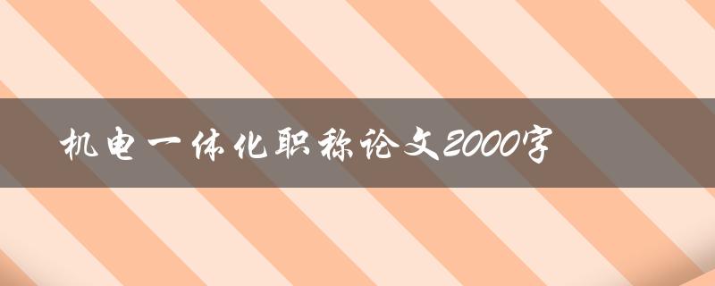 机电一体化职称论文2000字(如何高效撰写并通过审稿)