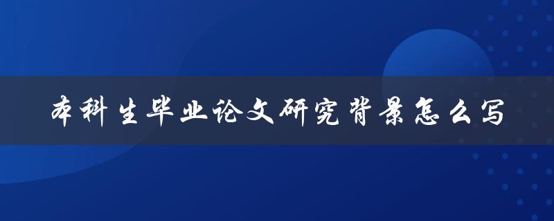 本科生毕业论文研究背景怎么写