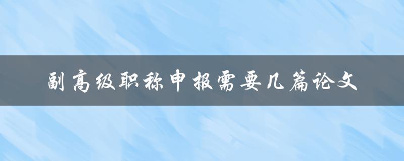 副高级职称申报需要几篇论文