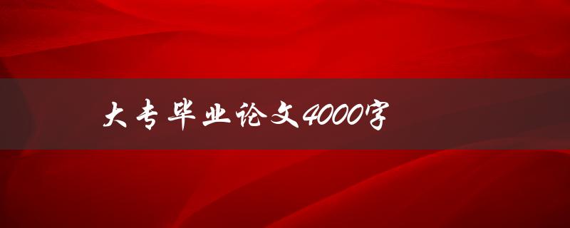 大专毕业论文4000字(如何高效撰写并提升论文质量)