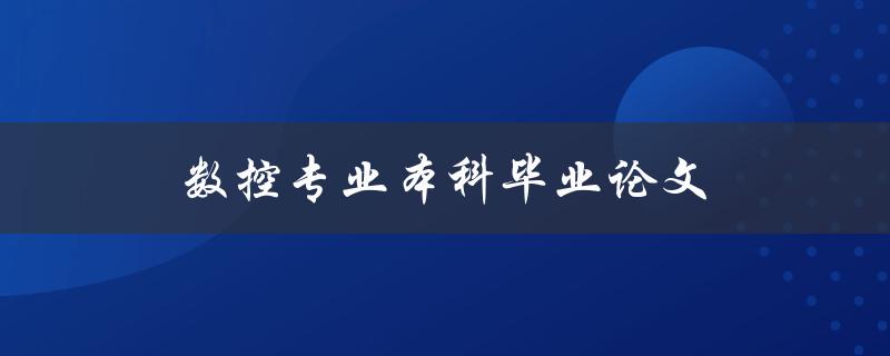 数控专业本科毕业论文选题及撰写攻略