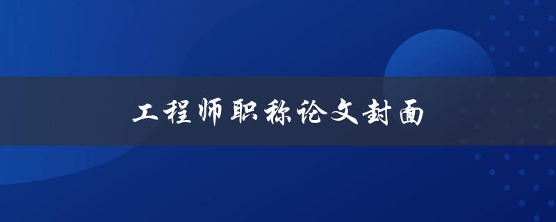 工程师职称论文封面(应该包含哪些要素)