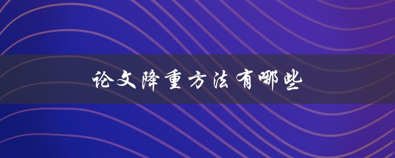 论文降重方法有哪些(如何高效减少重复内容)