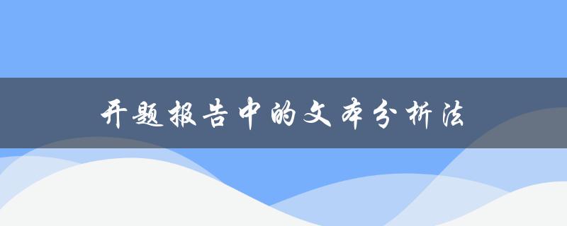 什么是开题报告中的文本分析法？如何运用文本分析法进行开题报告撰写