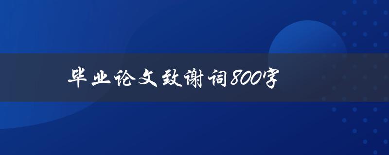 毕业论文致谢词800字(如何写出感人至深的致谢词)