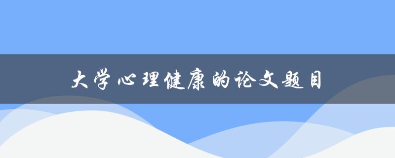 大学心理健康的论文题目(如何提高大学生心理健康水平)