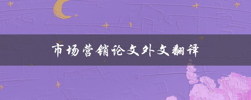 市场营销论文外文翻译(如何高效完成翻译任务)