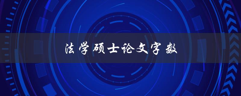 法学硕士论文字数(应该控制在多少字以内？)