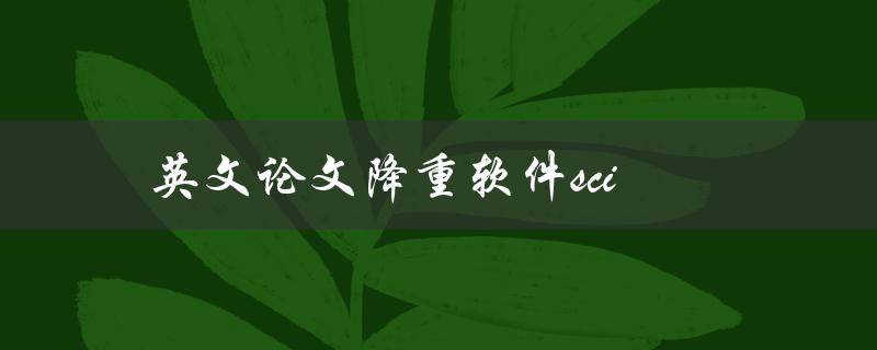 英文论文降重软件sci(有哪些值得推荐的选择)