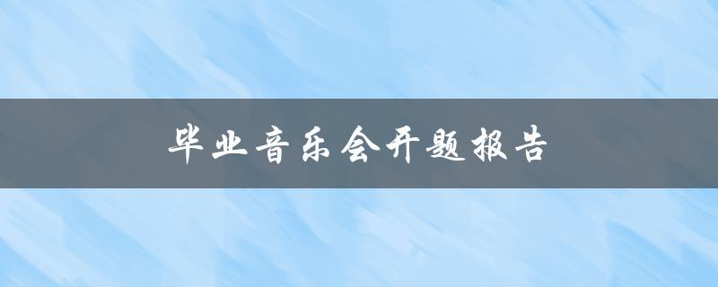 毕业音乐会开题报告(如何策划一场难忘的音乐会)