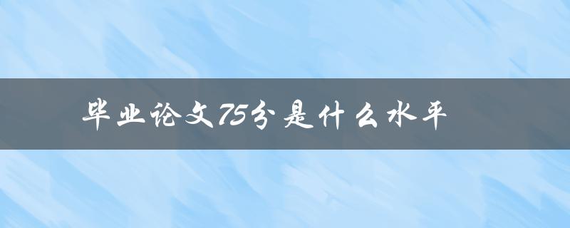 毕业论文75分是什么水平