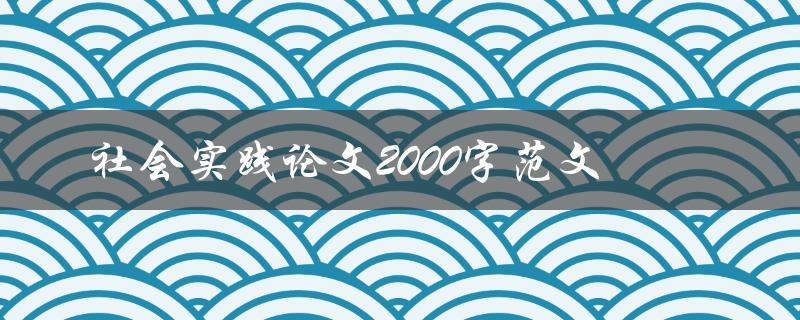 社会实践论文2000字范文